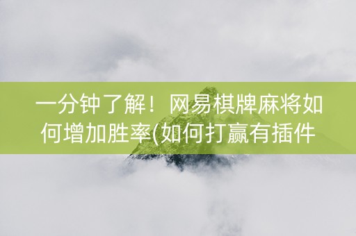 一分钟了解！网易棋牌麻将如何增加胜率(如何打赢有插件吗)