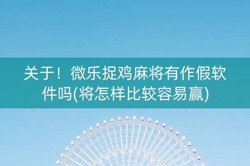 关于！微乐捉鸡麻将有作假软件吗(将怎样比较容易赢)