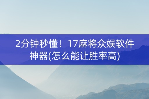 2分钟秒懂！17麻将众娱软件神器(怎么能让胜率高)