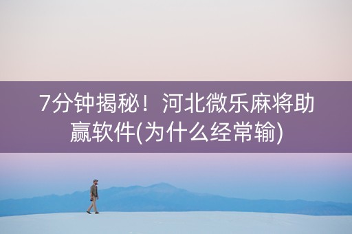 7分钟揭秘！河北微乐麻将助赢软件(为什么经常输)
