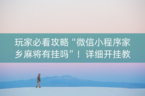 玩家必看攻略“微信小程序家乡麻将有挂吗”！详细开挂教程（确实真的有挂)-知乎
