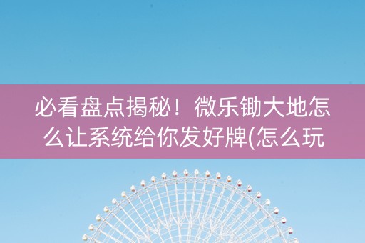 必看盘点揭秘！微乐锄大地怎么让系统给你发好牌(怎么玩赢几率大)