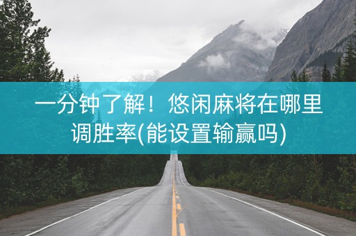一分钟了解！悠闲麻将在哪里调胜率(能设置输赢吗)