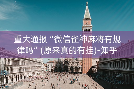 重大通报“微信雀神麻将有规律吗”(原来真的有挂)-知乎