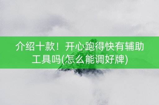 介绍十款！开心跑得快有辅助工具吗(怎么能调好牌)