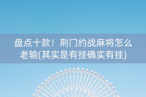 盘点十款！荆门约战麻将怎么老输(其实是有挂确实有挂)