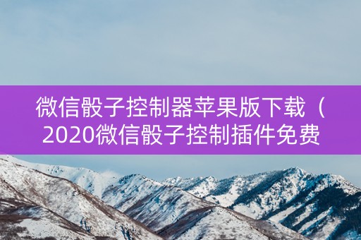 微信骰子控制器苹果版下载（2020微信骰子控制插件免费苹果版）