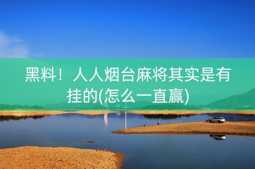 黑料！人人烟台麻将其实是有挂的(怎么一直赢)