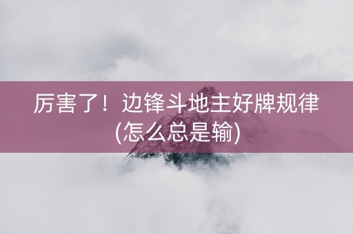 厉害了！边锋斗地主好牌规律(怎么总是输)