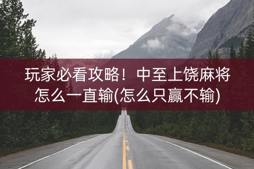 玩家必看攻略！中至上饶麻将怎么一直输(怎么只赢不输)