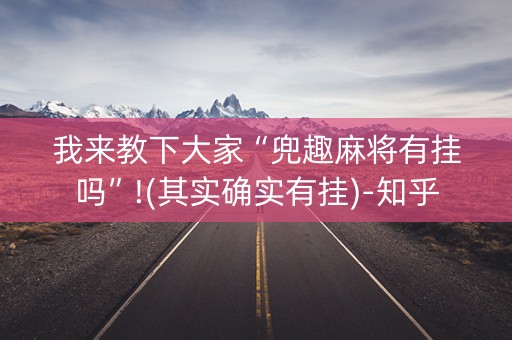 我来教下大家“兜趣麻将有挂吗”!(其实确实有挂)-知乎