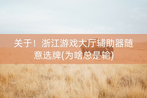 关于！浙江游戏大厅辅助器随意选牌(为啥总是输)