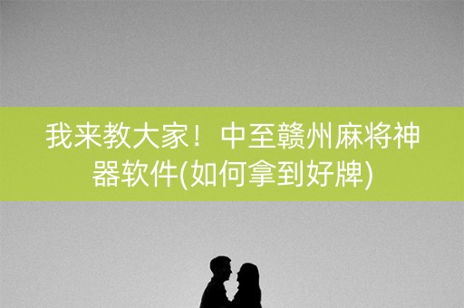 我来教大家！中至赣州麻将神器软件(如何拿到好牌)