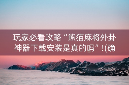 玩家必看攻略“熊猫麻将外卦神器下载安装是真的吗”!(确实是有挂)-知乎