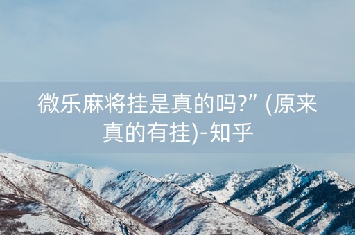 微乐麻将挂是真的吗?”(原来真的有挂)-知乎