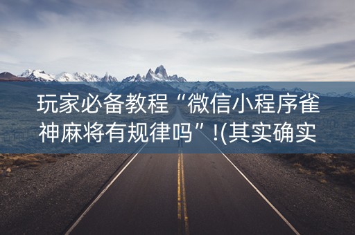 玩家必备教程“微信小程序雀神麻将有规律吗”!(其实确实有挂)-知乎