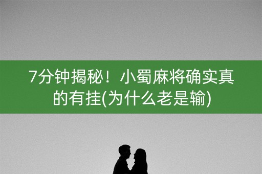 7分钟揭秘！小蜀麻将确实真的有挂(为什么老是输)