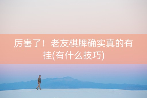 厉害了！老友棋牌确实真的有挂(有什么技巧)