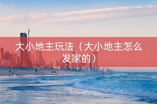 大小地主玩法（大小地主怎么发家的）