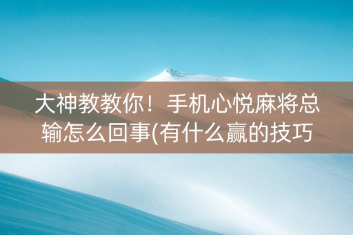 大神教教你！手机心悦麻将总输怎么回事(有什么赢的技巧)