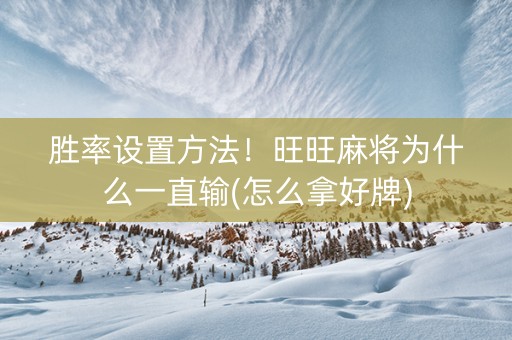 胜率设置方法！旺旺麻将为什么一直输(怎么拿好牌)