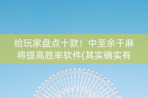 给玩家盘点十款！中至余干麻将提高胜率软件(其实确实有挂)