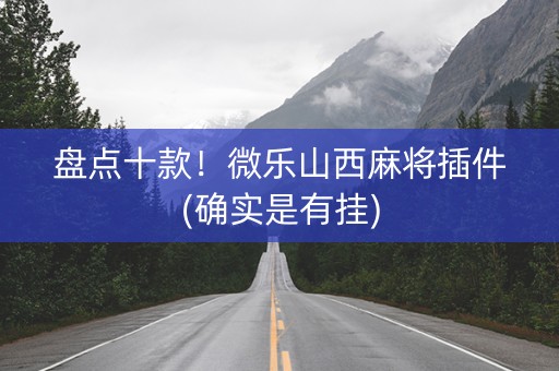 盘点十款！微乐山西麻将插件(确实是有挂)