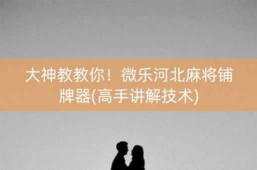 大神教教你！微乐河北麻将铺牌器(高手讲解技术)