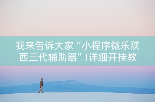 我来告诉大家“小程序微乐陕西三代辅助器”!详细开挂教程-知乎