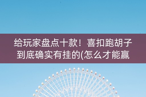 给玩家盘点十款！喜扣跑胡子到底确实有挂的(怎么才能赢得多)