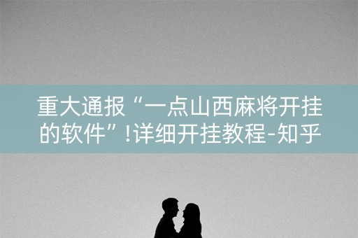 重大通报“一点山西麻将开挂的软件”!详细开挂教程-知乎