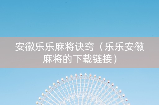 安徽乐乐麻将诀窍（乐乐安徽麻将的下载链接）