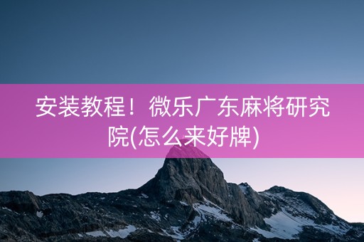 安装教程！微乐广东麻将研究院(怎么来好牌)