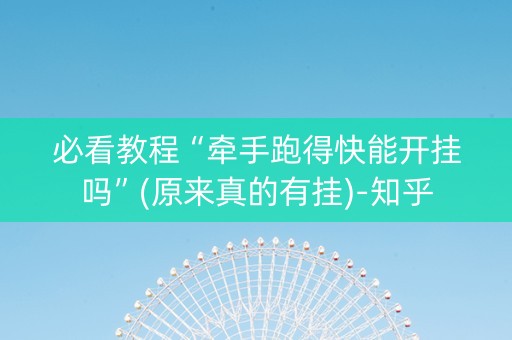 必看教程“牵手跑得快能开挂吗”(原来真的有挂)-知乎