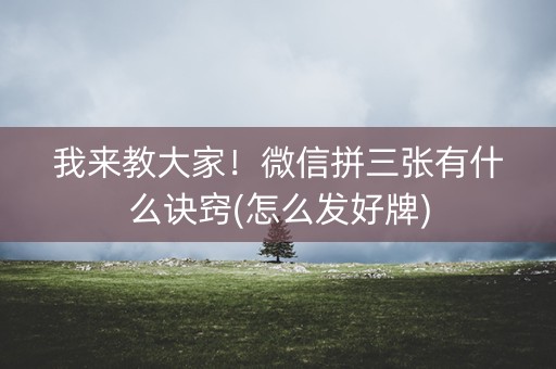 我来教大家！微信拼三张有什么诀窍(怎么发好牌)