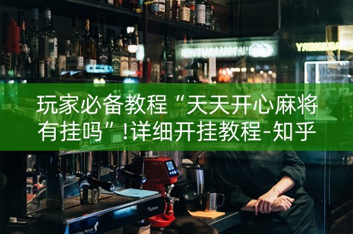 玩家必备教程“天天开心麻将有挂吗”!详细开挂教程-知乎