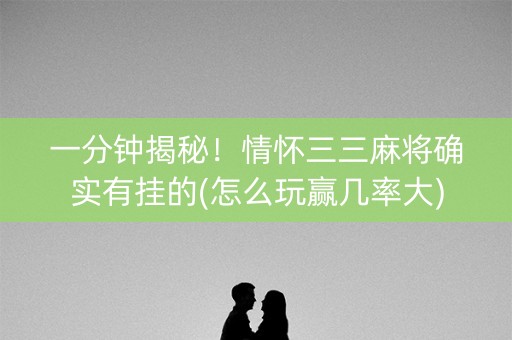 一分钟揭秘！情怀三三麻将确实有挂的(怎么玩赢几率大)
