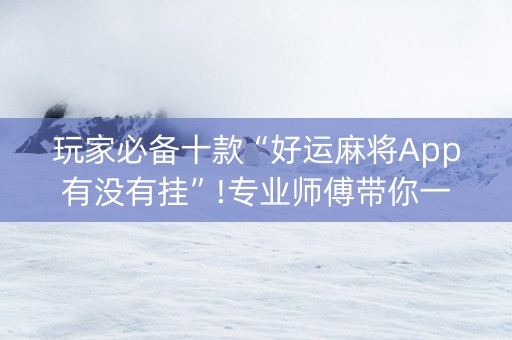 玩家必备十款“好运麻将App有没有挂”!专业师傅带你一起了解（详细教程）-知乎