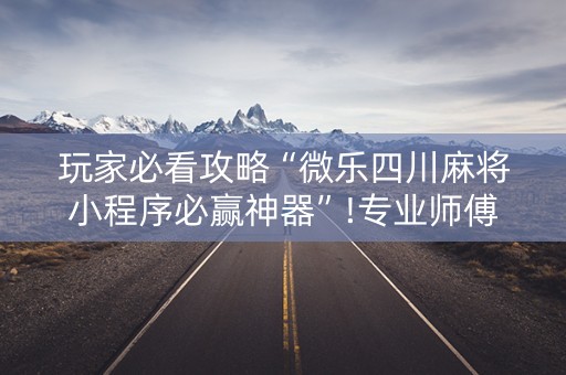 玩家必看攻略“微乐四川麻将小程序必赢神器”!专业师傅带你一起了解（详细教程）-知乎