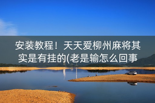 安装教程！天天爱柳州麻将其实是有挂的(老是输怎么回事)