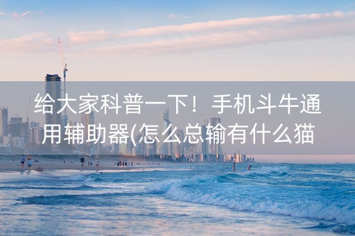 给大家科普一下！手机斗牛通用辅助器(怎么总输有什么猫腻)