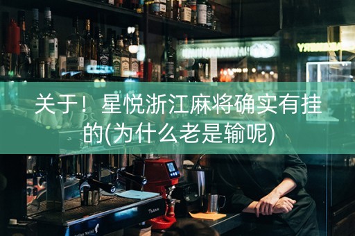 关于！星悦浙江麻将确实有挂的(为什么老是输呢)