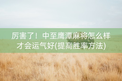 厉害了！中至鹰潭麻将怎么样才会运气好(提高胜率方法)
