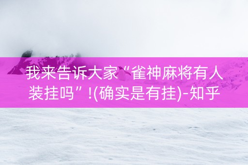 我来告诉大家“雀神麻将有人装挂吗”!(确实是有挂)-知乎