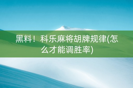 黑料！科乐麻将胡牌规律(怎么才能调胜率)