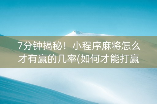 7分钟揭秘！小程序麻将怎么才有赢的几率(如何才能打赢)