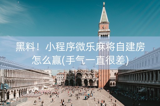 黑料！小程序微乐麻将自建房怎么赢(手气一直很差)