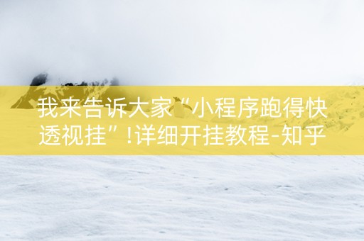 我来告诉大家“小程序跑得快透视挂”!详细开挂教程-知乎