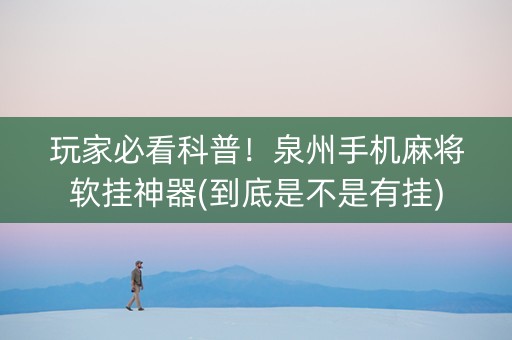 玩家必看科普！泉州手机麻将软挂神器(到底是不是有挂)