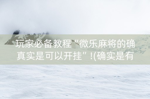 玩家必备教程“微乐麻将的确真实是可以开挂”!(确实是有挂)-知乎